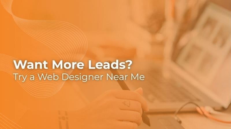 Want More Leads? Try a Web Designer Near Me